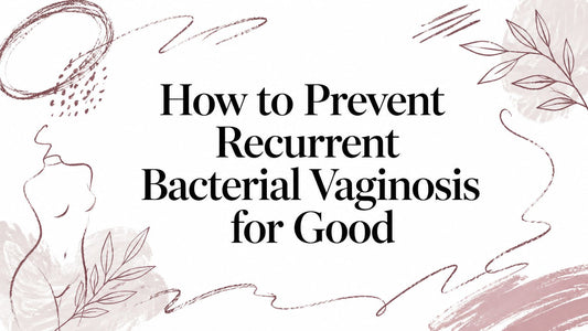 How to Prevent Recurrent Bacterial Vaginosis for Good