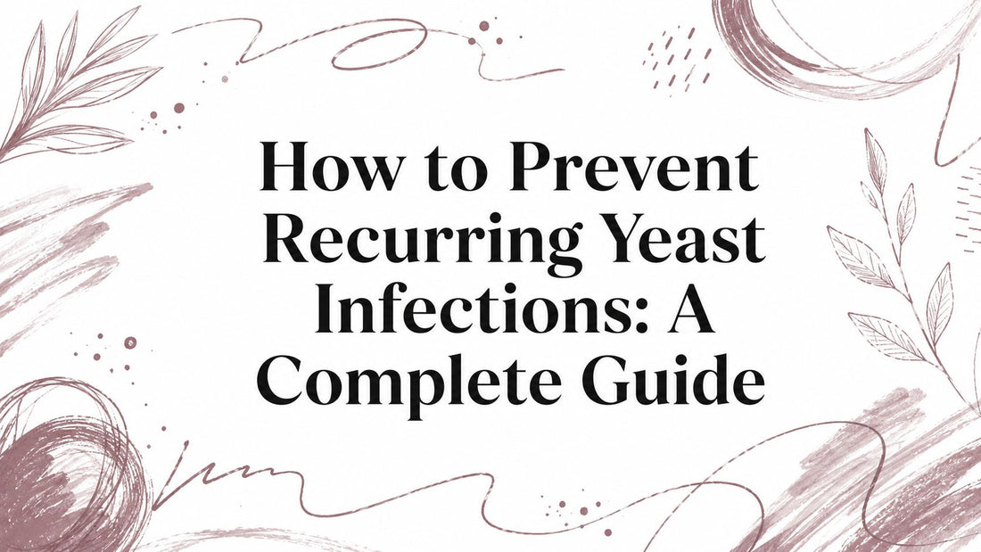 How to Prevent Recurring Yeast Infections: A Complete Guide