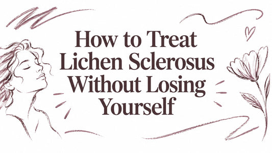 How to Treat Lichen Sclerosus Without Losing Yourself