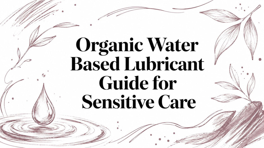 Organic Water Based Lubricant Guide for Sensitive Care