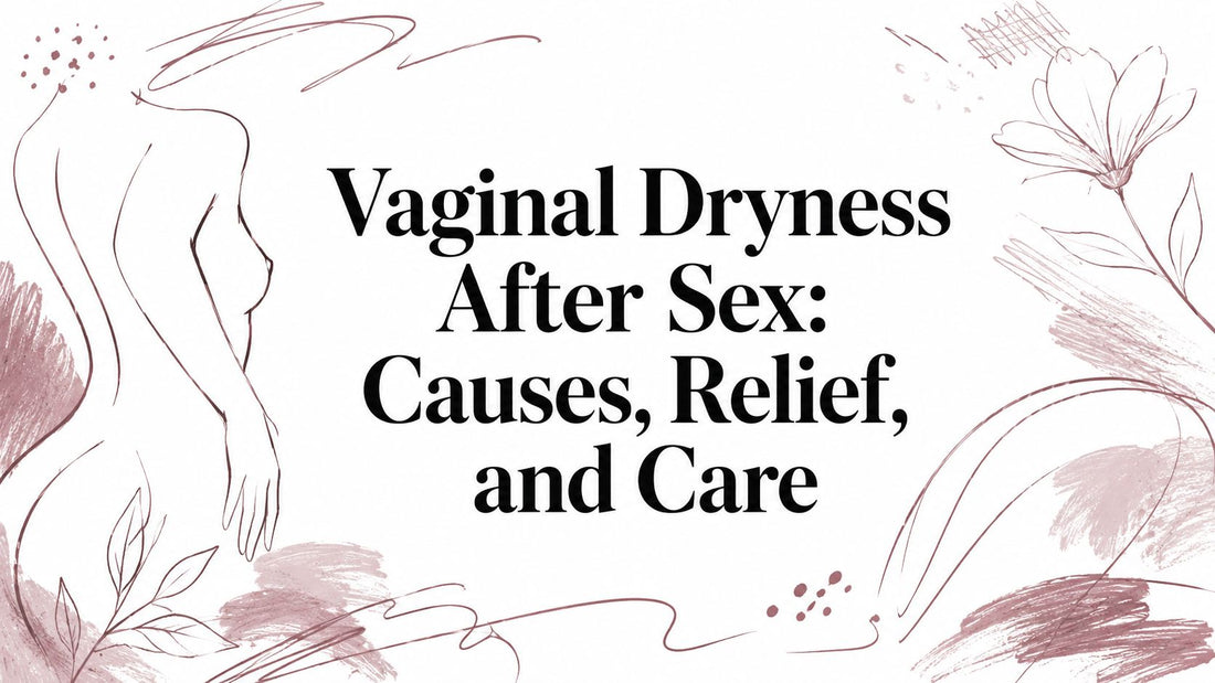 Vaginal Dryness After Sex: Causes, Relief, and Care