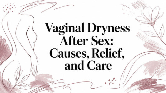 Vaginal Dryness After Sex: Causes, Relief, and Care